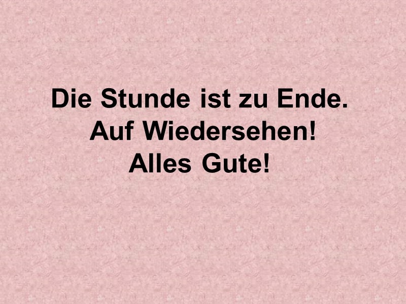 Die Stunde ist zu Ende.   Auf Wiedersehen!  Alles Gute!